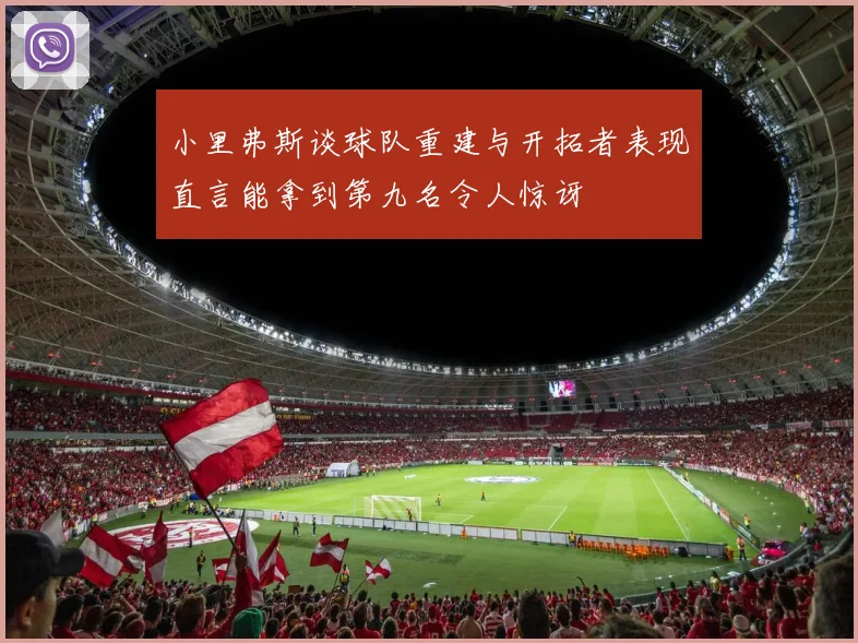 小里弗斯谈球队重建与开拓者表现直言能拿到第九名令人惊讶
