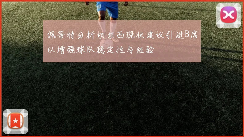 佩蒂特分析切尔西现状建议引进B席以增强球队稳定性与经验