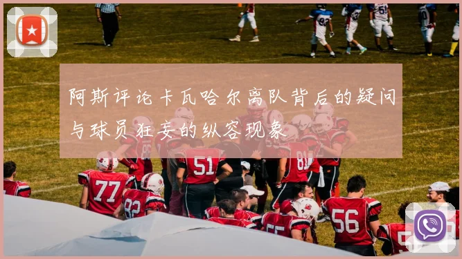 阿斯评论卡瓦哈尔离队背后的疑问与球员狂妄的纵容现象