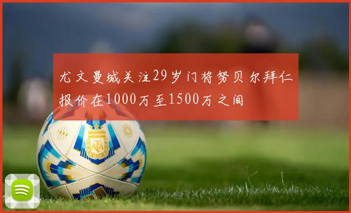 尤文曼城关注29岁门将努贝尔拜仁报价在1000万至1500万之间