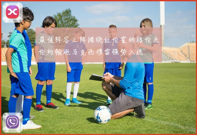 最佳阵容三阵揭晓杜伦霍姆格伦杰伦约翰逊马克西穆雷强势入选