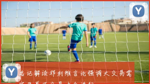 名记解读邓利维言论强调大交易需字母哥可交易才会进行