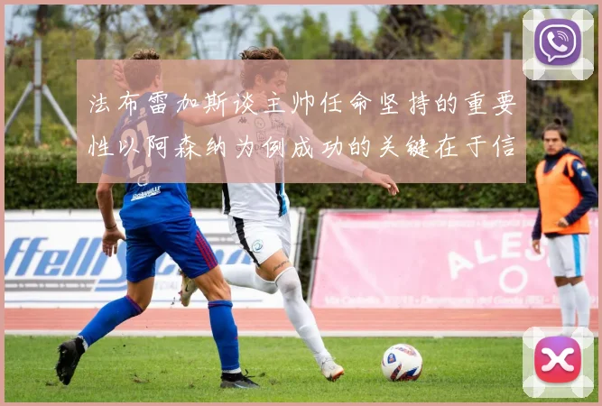 法布雷加斯谈主帅任命坚持的重要性以阿森纳为例成功的关键在于信任与耐心